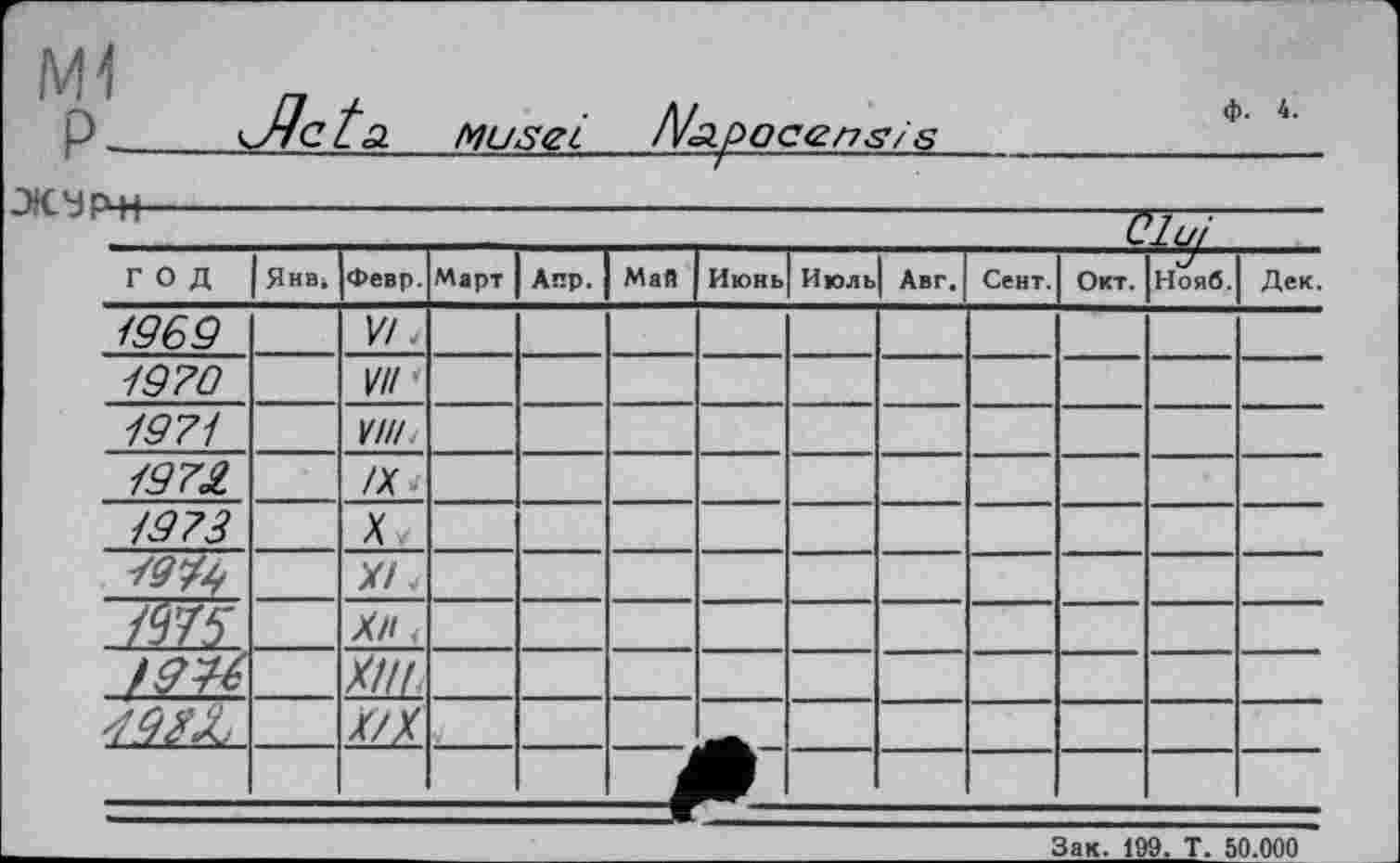 ﻿р-
ЭК У РЖ-
Musei Млросепз/в
ф. 4.
ГОД	Янв4	Февр.	Март	Апр.	Май	Июнь	Июль	Авг.	Сент.	Окт.	Нояб.	Дек.
1969		У N										
1970		/II										
1971		/т										
197£		/X										
1373		X										
		X! 4										
		ÄH <										
		Х/Ц										
		Х/)(										
												
Зак. 199. Т. 50.000